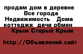 продам дом в деревне - Все города Недвижимость » Дома, коттеджи, дачи обмен   . Крым,Старый Крым